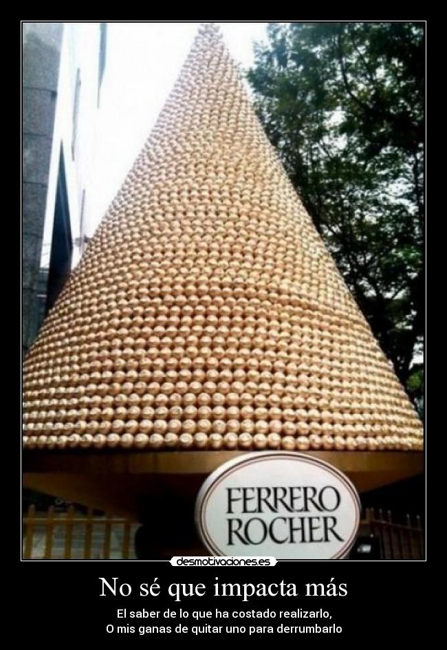 No sé que impacta más - El saber de lo que ha costado realizarlo,
O mis ganas de quitar uno para derrumbarlo