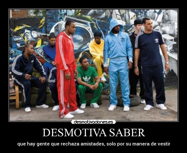 DESMOTIVA SABER - que hay gente que rechaza amistades, solo por su manera de vestir