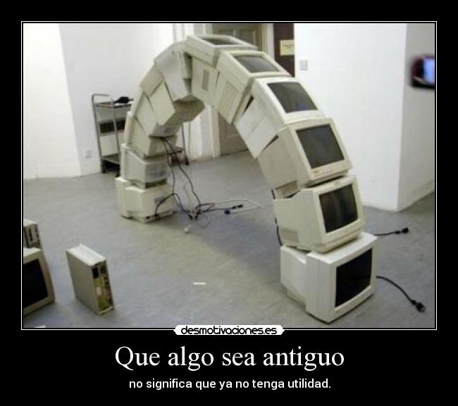 Que algo sea antiguo - no significa que ya no tenga utilidad.