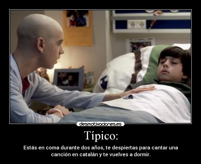 Típico: - Estás en coma durante dos años, te despiertas para cantar una
canción en catalán y te vuelves a dormir.