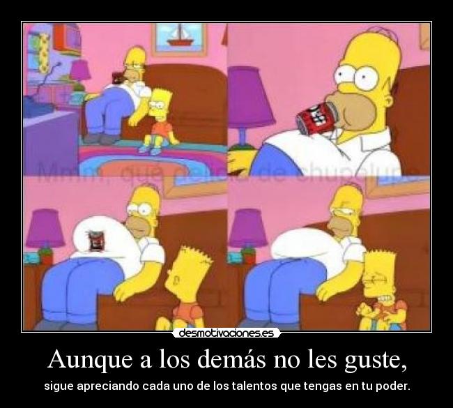 Aunque a los demás no les guste, - sigue apreciando cada uno de los talentos que tengas en tu poder.