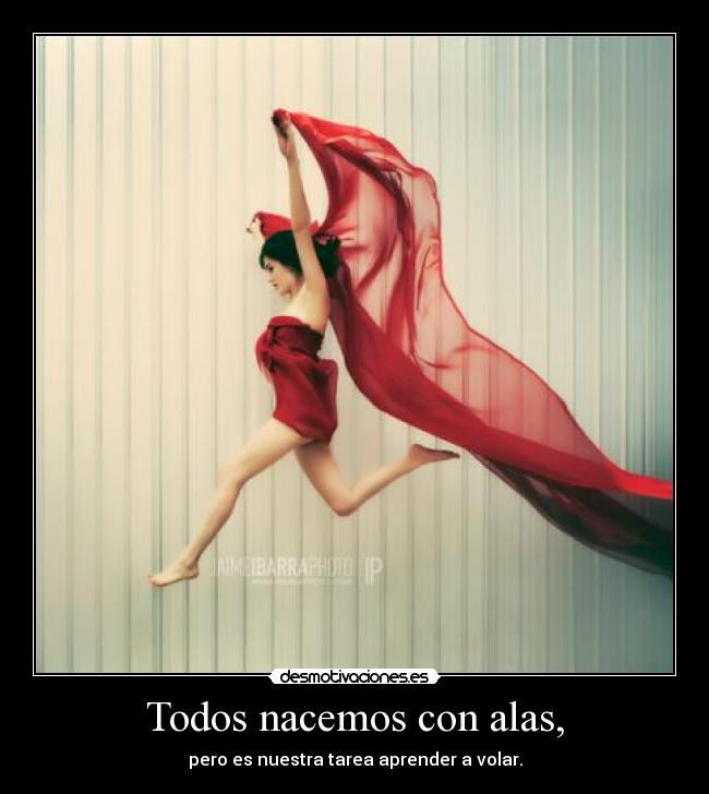 Todos nacemos con alas, - pero es nuestra tarea aprender a volar.