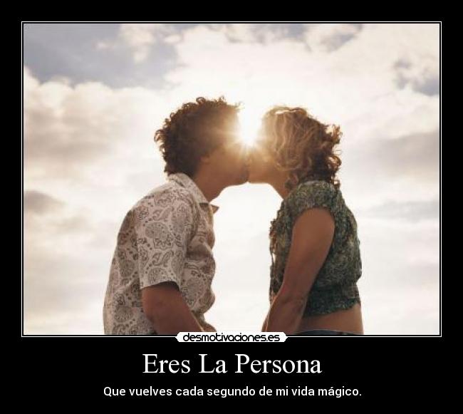 Eres La Persona - Que vuelves cada segundo de mi vida mágico.