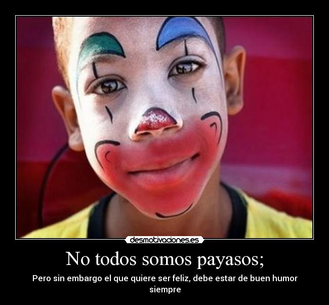 No todos somos payasos; - Pero sin embargo el que quiere ser feliz, debe estar de buen humor siempre