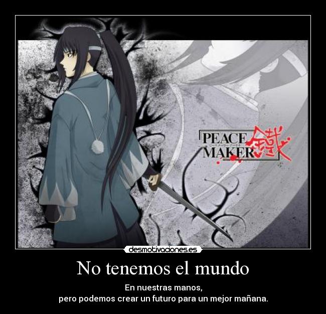 No tenemos el mundo - En nuestras manos,
pero podemos crear un futuro para un mejor mañana.