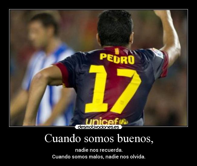 Cuando somos buenos, - nadie nos recuerda.
Cuando somos malos, nadie nos olvida.