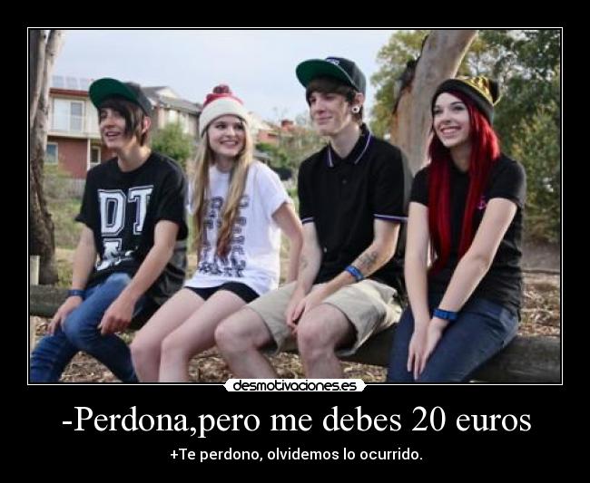 -Perdona,pero me debes 20 euros - +Te perdono, olvidemos lo ocurrido.