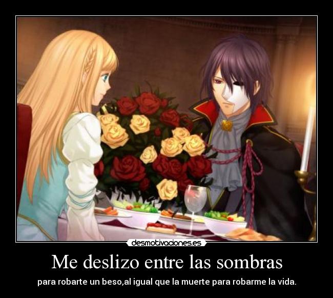 Me deslizo entre las sombras - para robarte un beso,al igual que la muerte para robarme la vida.