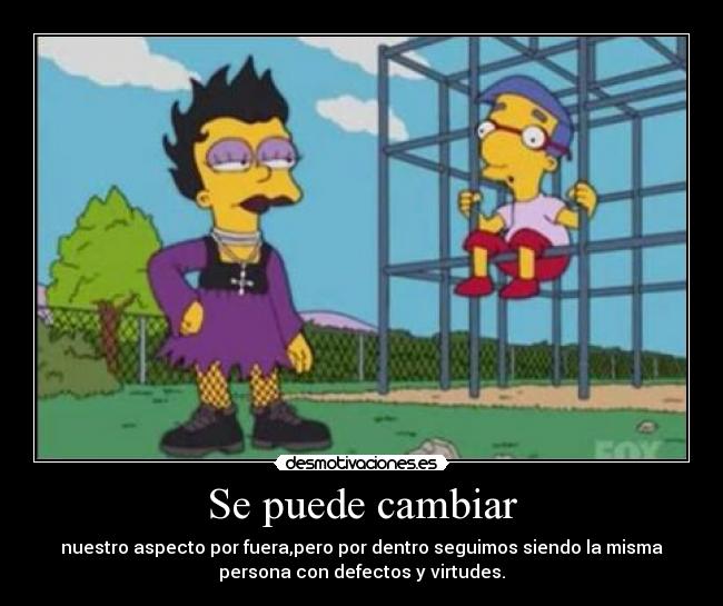 Se puede cambiar - nuestro aspecto por fuera,pero por dentro seguimos siendo la misma
persona con defectos y virtudes.