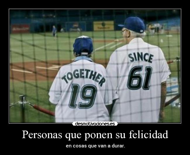 Personas que ponen su felicidad - en cosas que van a durar.