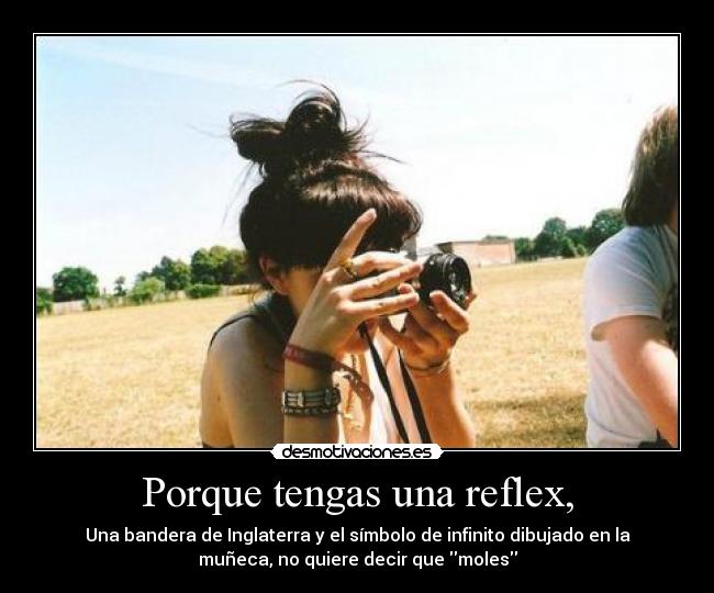 Porque tengas una reflex, - Una bandera de Inglaterra y el símbolo de infinito dibujado en la
muñeca, no quiere decir que moles