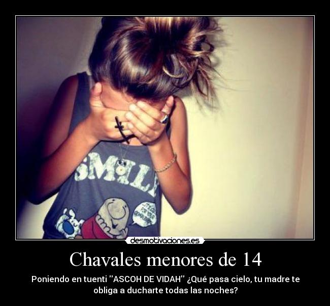 Chavales menores de 14 - Poniendo en tuenti ASCOH DE VIDAH ¿Qué pasa cielo, tu madre te
obliga a ducharte todas las noches?