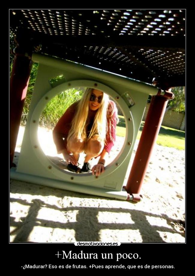 +Madura un poco. - -¿Madurar? Eso es de frutas. +Pues aprende, que es de personas.