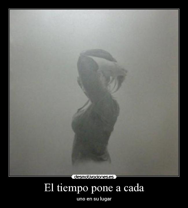 El tiempo pone a cada - uno en su lugar