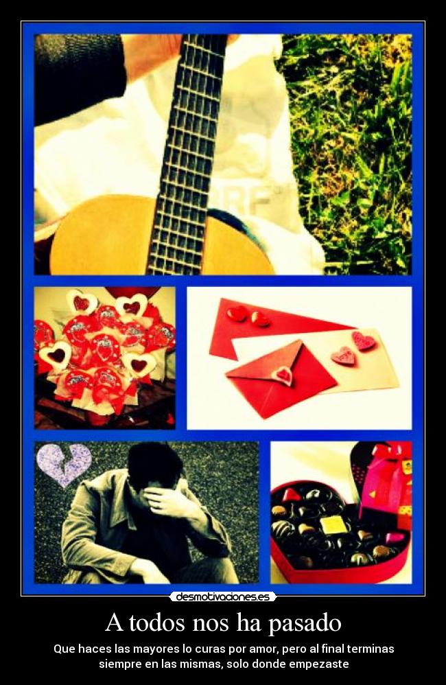 A todos nos ha pasado - Que haces las mayores lo curas por amor, pero al final terminas
siempre en las mismas, solo donde empezaste