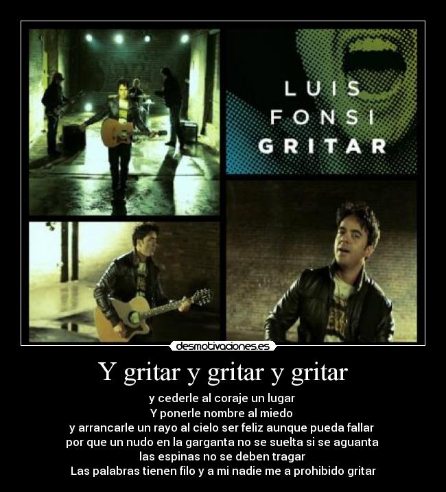 Y gritar y gritar y gritar - y cederle al coraje un lugar
Y ponerle nombre al miedo
y arrancarle un rayo al cielo ser feliz aunque pueda fallar
por que un nudo en la garganta no se suelta si se aguanta
las espinas no se deben tragar
Las palabras tienen filo y a mi nadie me a prohibido gritar