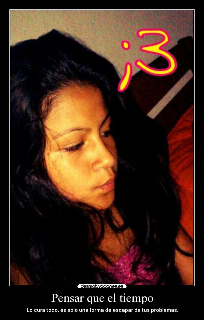 Pensar que el tiempo - Lo cura todo, es solo una forma de escapar de tus problemas.