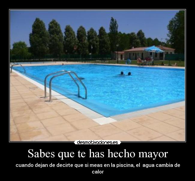Sabes que te has hecho mayor - cuando dejan de decirte que si meas en la piscina, el agua cambia de calor
