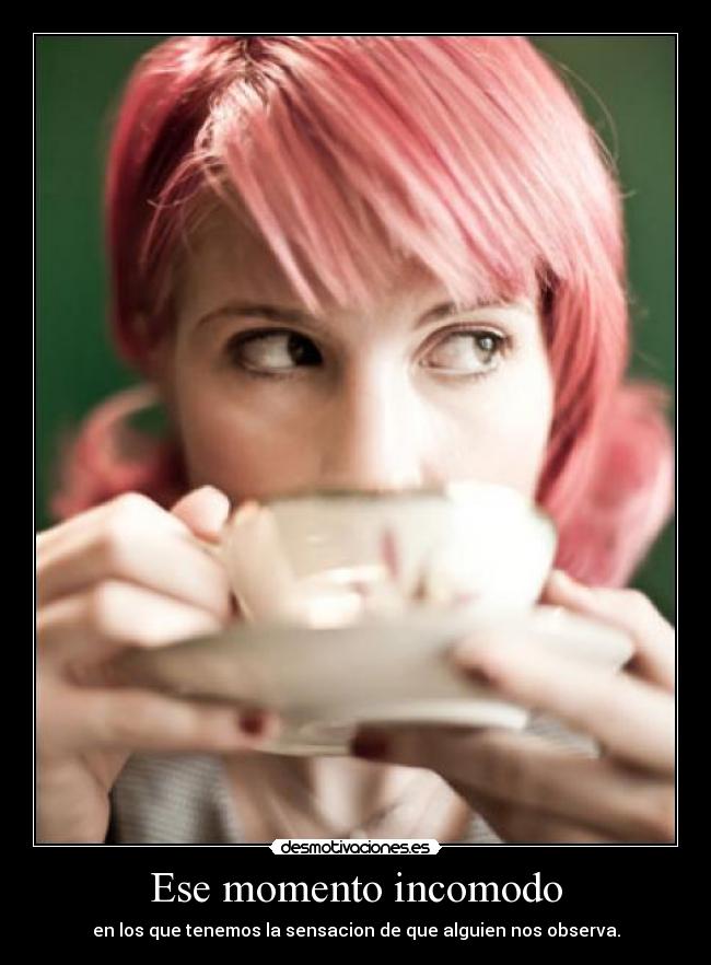 Ese momento incomodo - en los que tenemos la sensacion de que alguien nos observa.