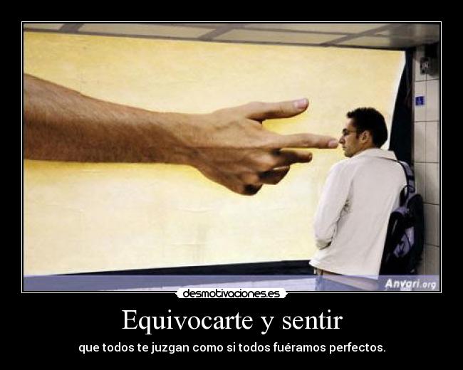 Equivocarte y sentir - que todos te juzgan como si todos fuéramos perfectos.