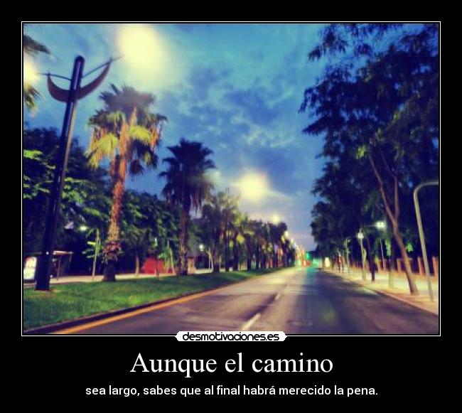 Aunque el camino - sea largo, sabes que al final habrá merecido la pena.