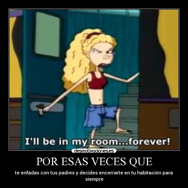 POR ESAS VECES QUE - te enfadas con tus padres y decides encerrarte en tu habitación para siempre