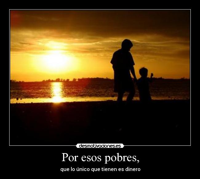 Por esos pobres, -