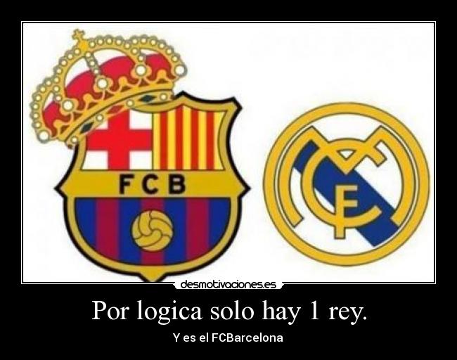 Por logica solo hay 1 rey. - Y es el FCBarcelona