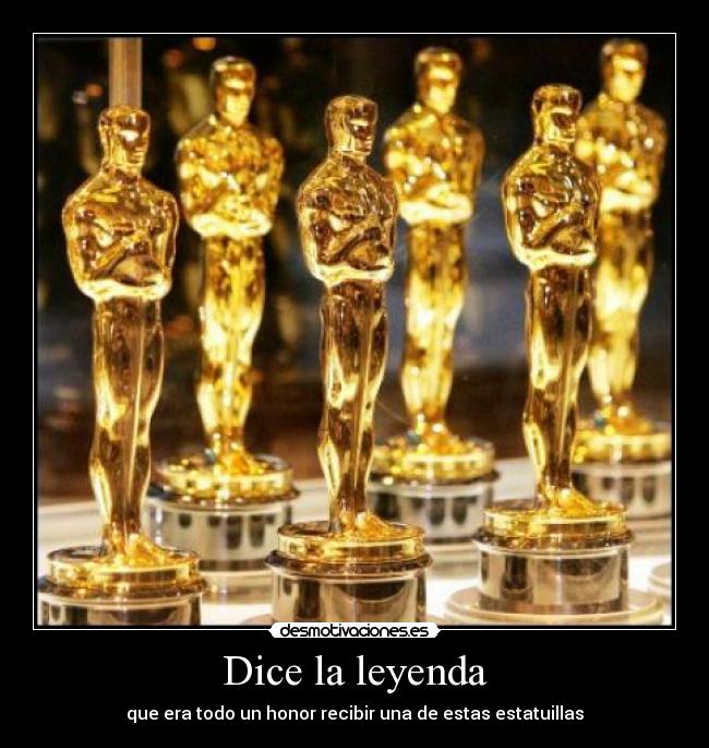 Dice la leyenda - que era todo un honor recibir una de estas estatuillas