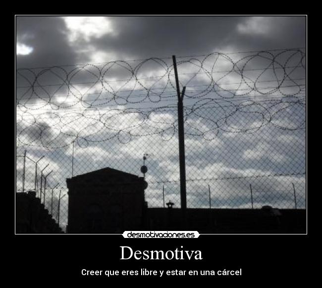Desmotiva - Creer que eres libre y estar en una cárcel