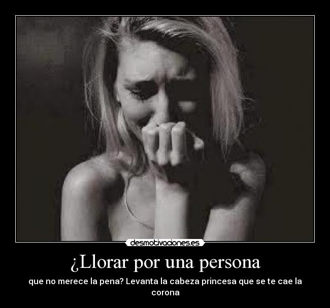 ¿Llorar por una persona - que no merece la pena? Levanta la cabeza princesa que se te cae la corona