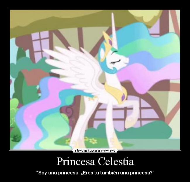 Princesa Celestia - Soy una princesa. ¿Eres tu también una princesa?