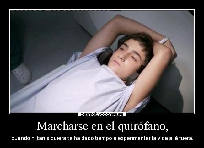 Marcharse en el quirófano, - cuando ni tan siquiera te ha dado tiempo a experimentar la vida allá fuera.