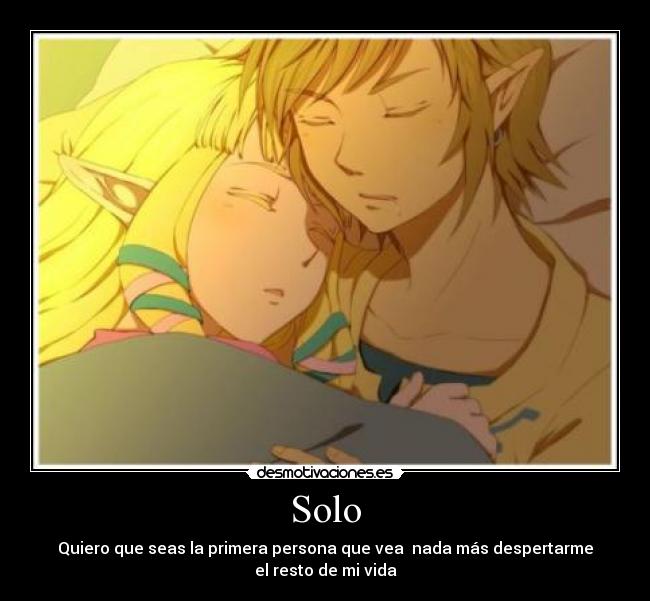 Solo - Quiero que seas la primera persona que vea  nada más despertarme
el resto de mi vida