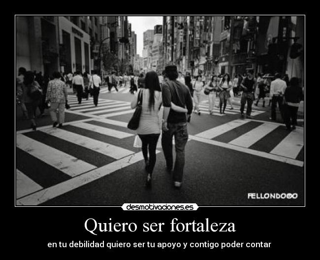 Quiero ser fortaleza - en tu debilidad quiero ser tu apoyo y contigo poder contar ♥