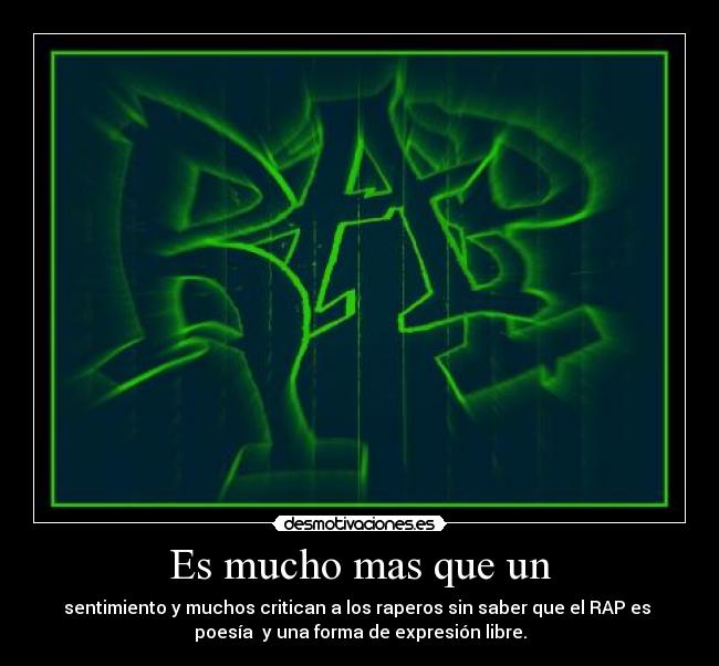 Es mucho mas que un - sentimiento y muchos critican a los raperos sin saber que el RAP es
poesía y una forma de expresión libre.