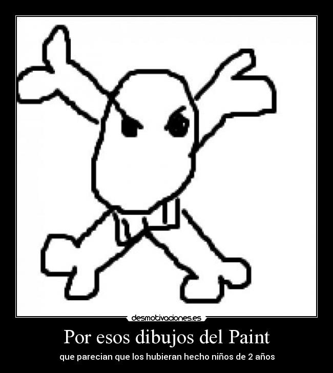 Por esos dibujos del Paint - que parecian que los hubieran hecho niños de 2 años
