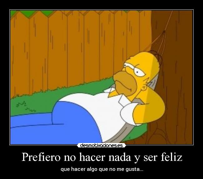 Prefiero no hacer nada y ser feliz -