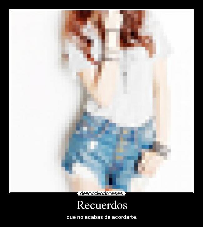 Recuerdos - que no acabas de acordarte.