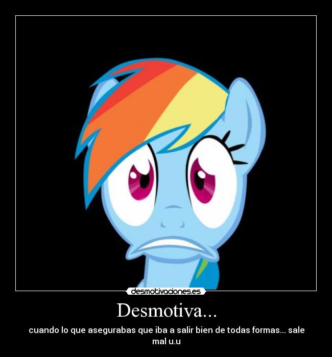 Desmotiva... - cuando lo que asegurabas que iba a salir bien de todas formas... sale mal u.u