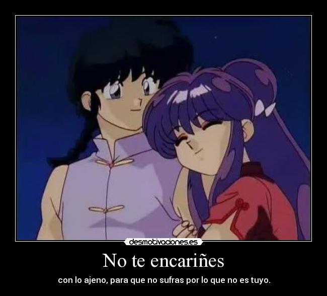 No te encariñes - con lo ajeno, para que no sufras por lo que no es tuyo.