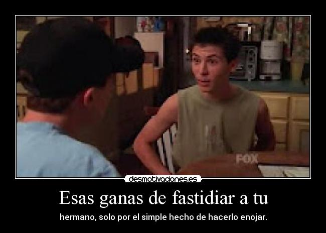 Esas ganas de fastidiar a tu -