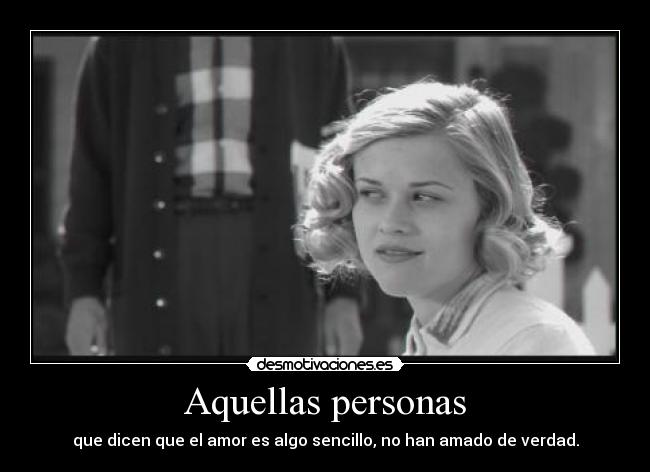 Aquellas personas - que dicen que el amor es algo sencillo, no han amado de verdad.