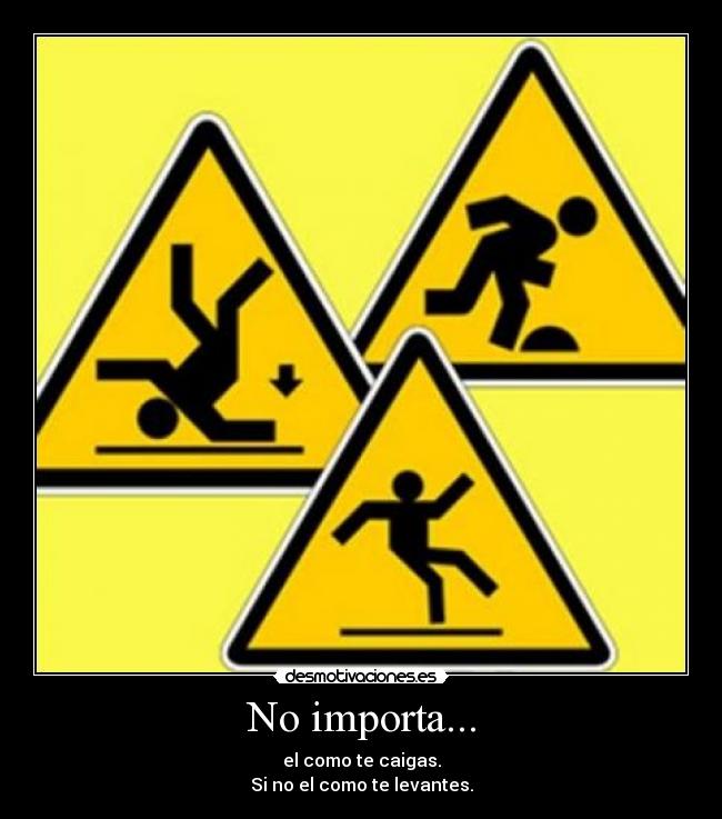 No importa... - el como te caigas.
Si no el como te levantes.