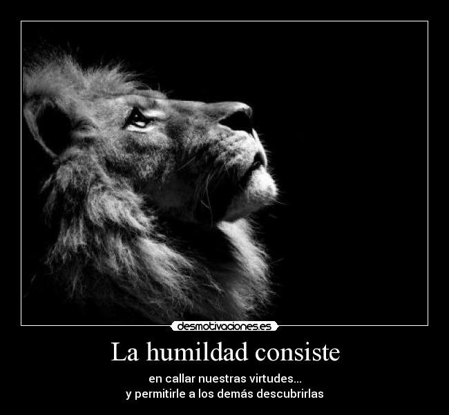 La humildad consiste - en callar nuestras virtudes...
y permitirle a los demás descubrirlas