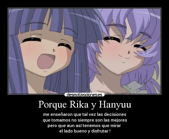 Porque Rika y Hanyuu - me enseñaron que tal vez las decisiones
que tomamos no siempre son las mejores
pero que aun así tenemos que mirar 
el lado bueno y disfrutar !