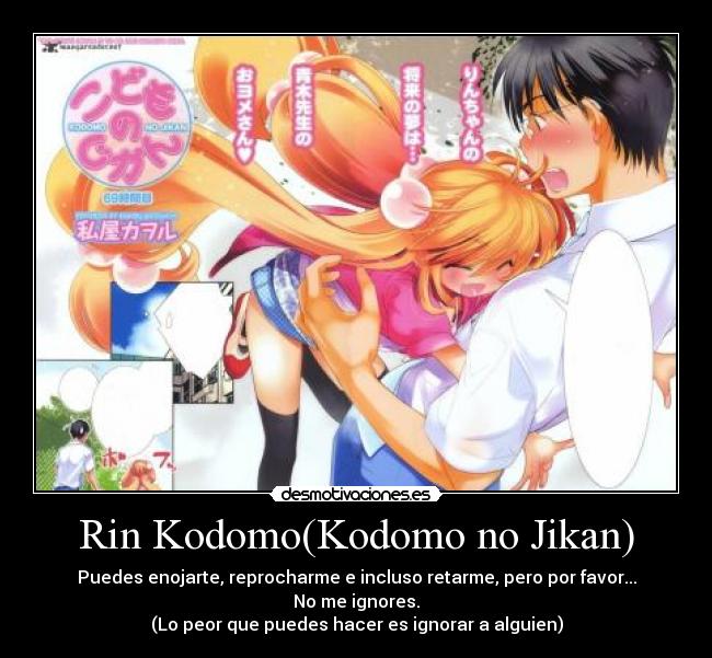 Rin Kodomo(Kodomo no Jikan) - Puedes enojarte, reprocharme e incluso retarme, pero por favor...
No me ignores.
(Lo peor que puedes hacer es ignorar a alguien)