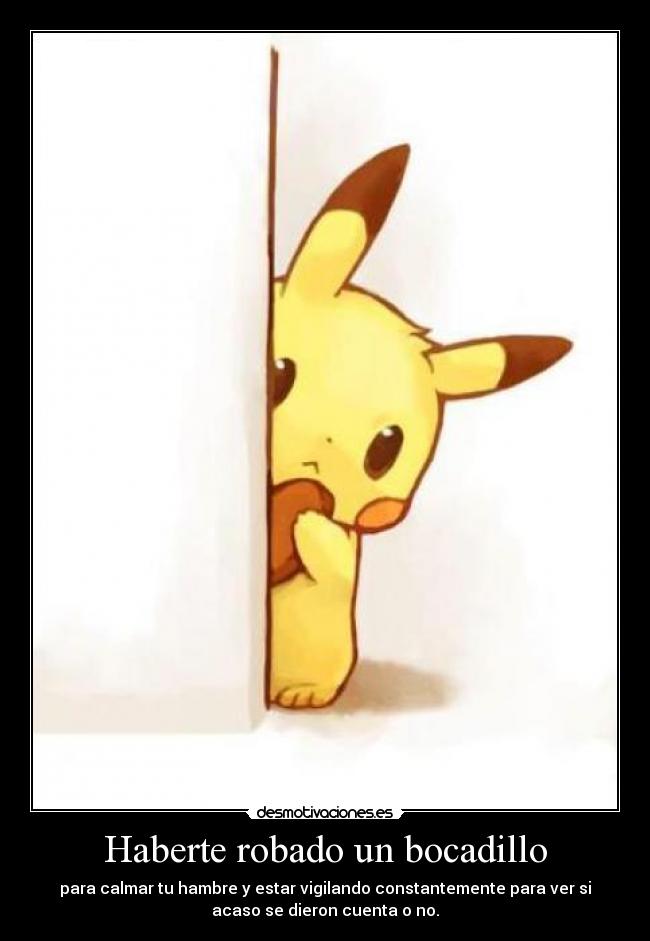 Haberte robado un bocadillo - para calmar tu hambre y estar vigilando constantemente para ver si
acaso se dieron cuenta o no.