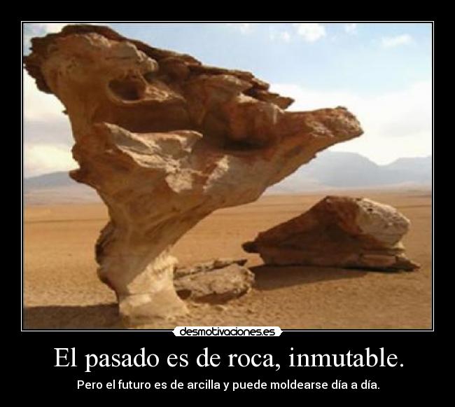El pasado es de roca, inmutable. - Pero el futuro es de arcilla y puede moldearse día a día.