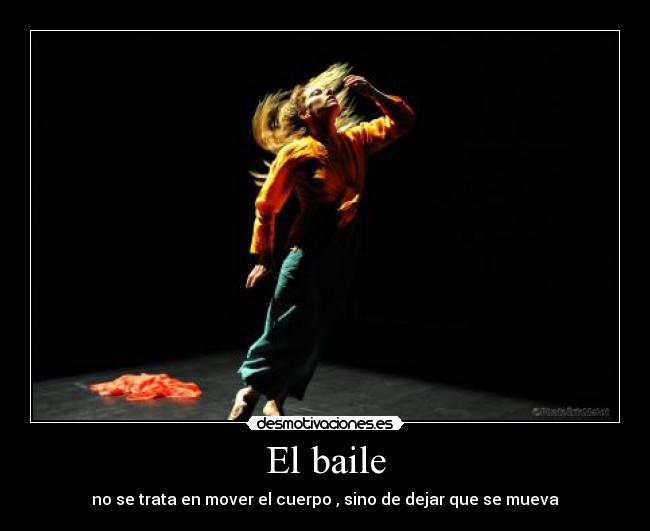 El baile - no se trata en mover el cuerpo , sino de dejar que se mueva